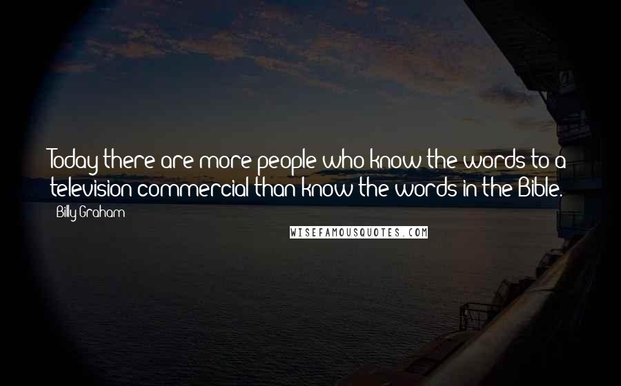 Billy Graham Quotes: Today there are more people who know the words to a television commercial than know the words in the Bible.