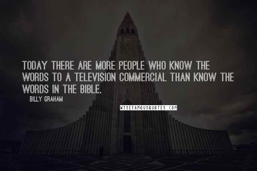 Billy Graham Quotes: Today there are more people who know the words to a television commercial than know the words in the Bible.