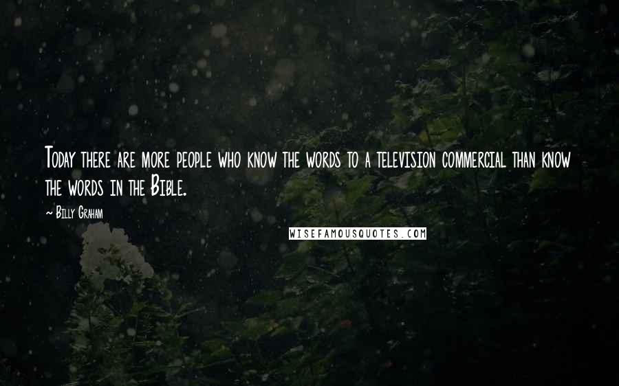 Billy Graham Quotes: Today there are more people who know the words to a television commercial than know the words in the Bible.
