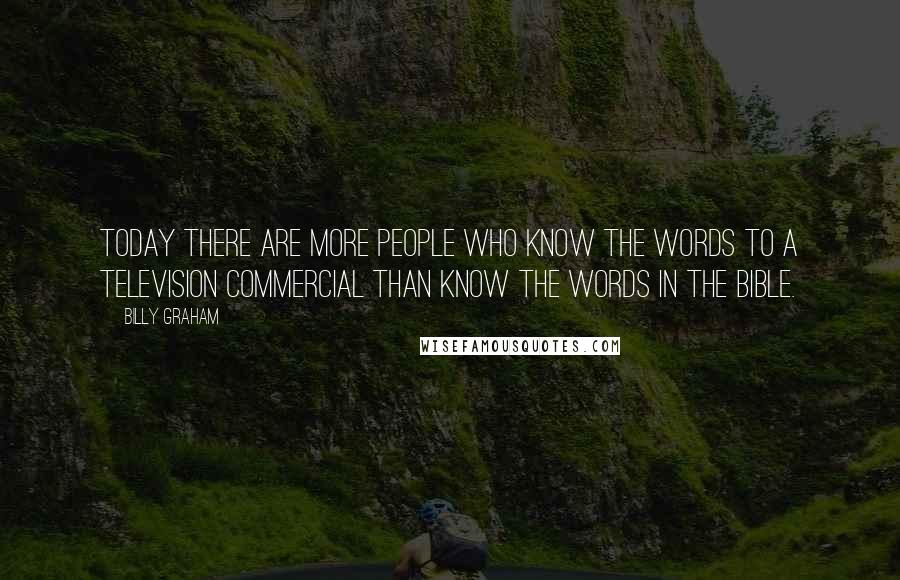 Billy Graham Quotes: Today there are more people who know the words to a television commercial than know the words in the Bible.