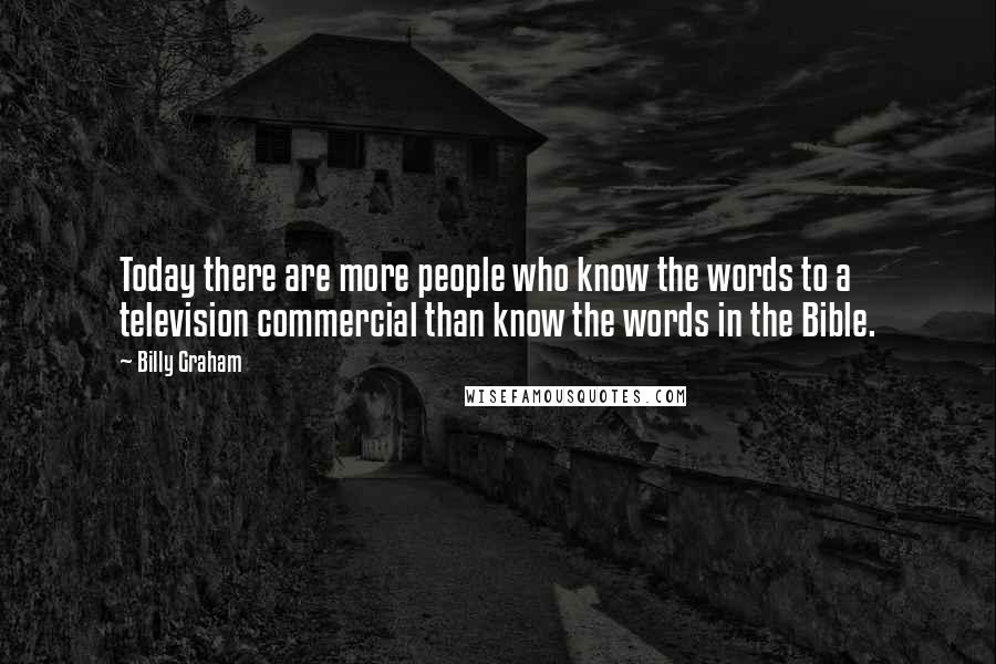 Billy Graham Quotes: Today there are more people who know the words to a television commercial than know the words in the Bible.