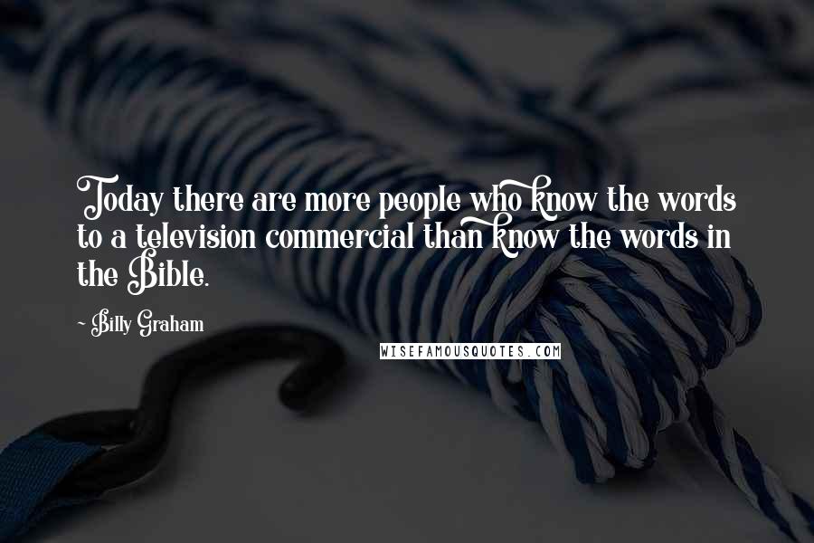 Billy Graham Quotes: Today there are more people who know the words to a television commercial than know the words in the Bible.