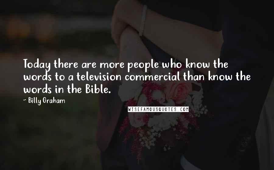 Billy Graham Quotes: Today there are more people who know the words to a television commercial than know the words in the Bible.