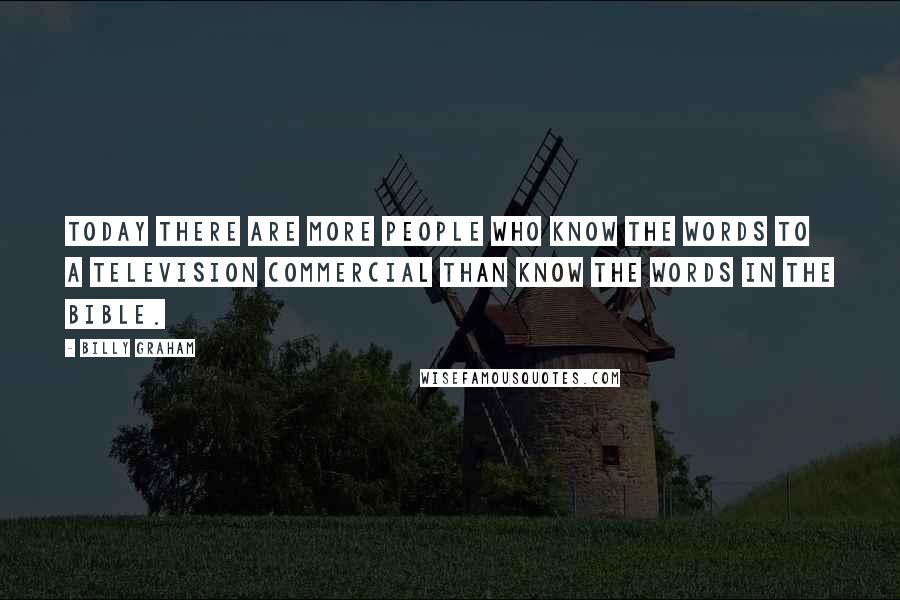 Billy Graham Quotes: Today there are more people who know the words to a television commercial than know the words in the Bible.