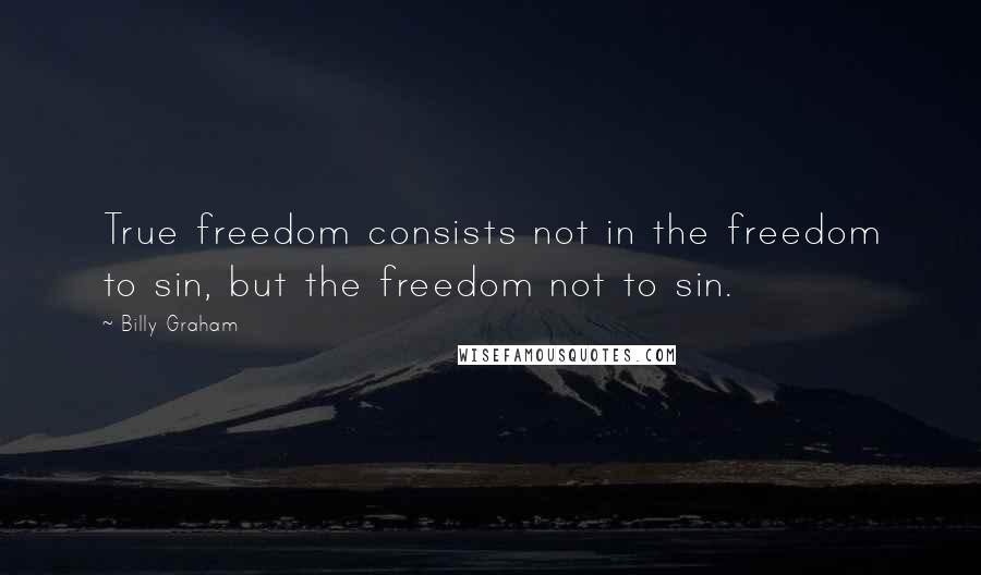 Billy Graham Quotes: True freedom consists not in the freedom to sin, but the freedom not to sin.