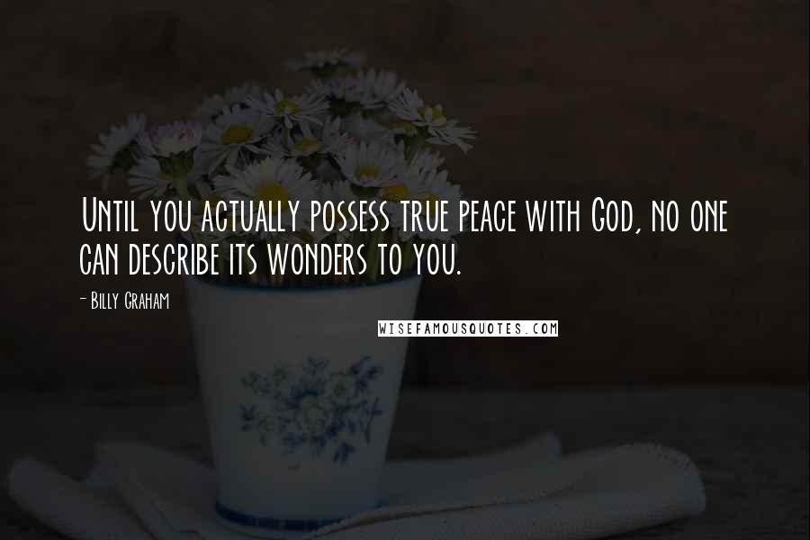 Billy Graham Quotes: Until you actually possess true peace with God, no one can describe its wonders to you.