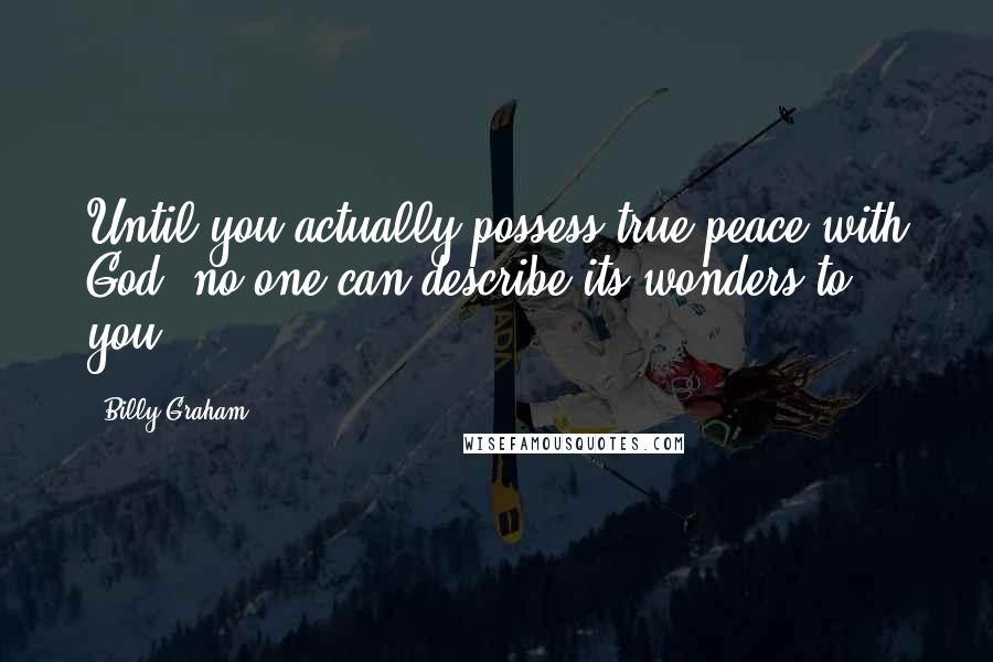 Billy Graham Quotes: Until you actually possess true peace with God, no one can describe its wonders to you.