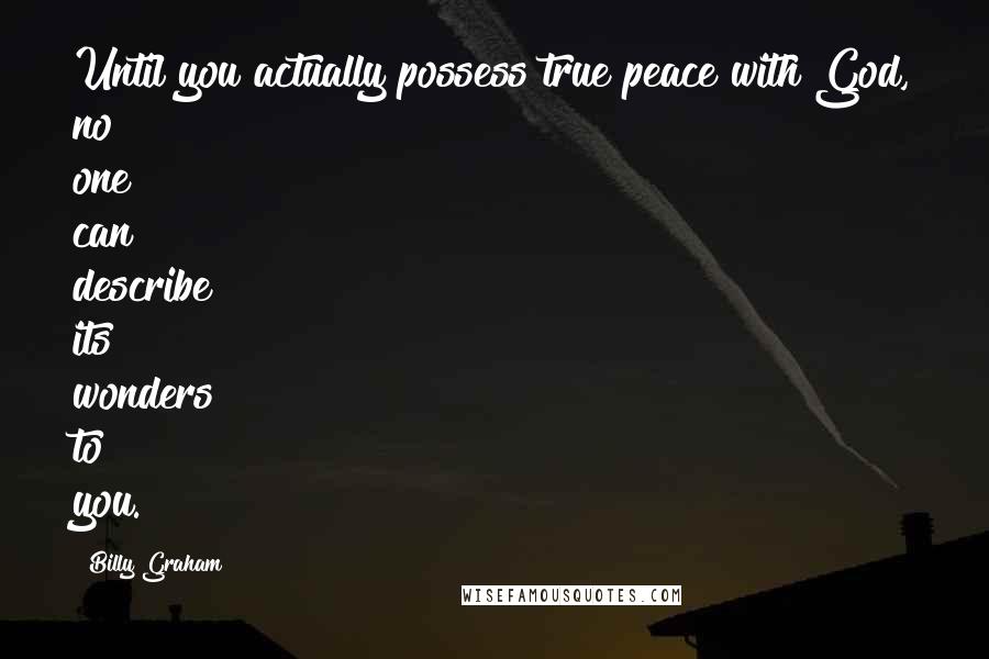 Billy Graham Quotes: Until you actually possess true peace with God, no one can describe its wonders to you.