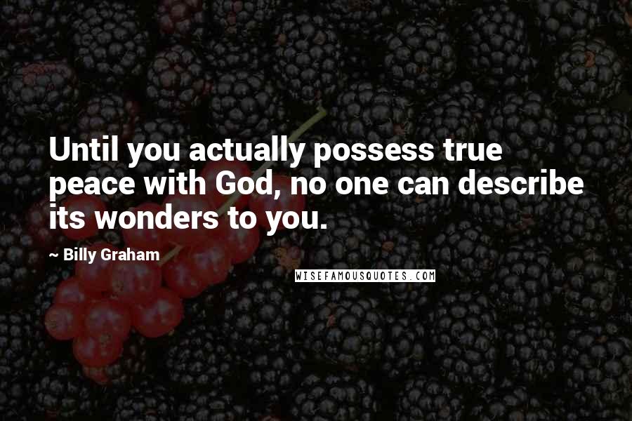 Billy Graham Quotes: Until you actually possess true peace with God, no one can describe its wonders to you.