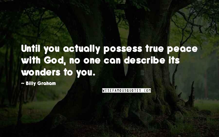 Billy Graham Quotes: Until you actually possess true peace with God, no one can describe its wonders to you.