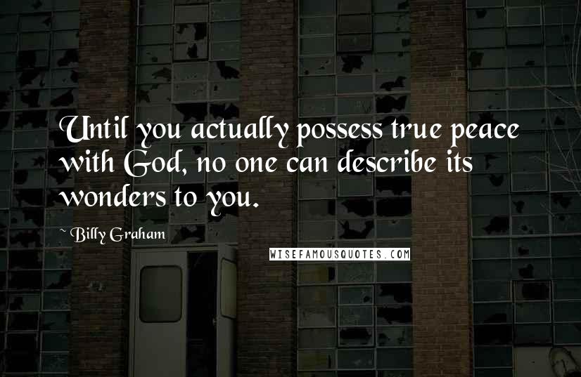 Billy Graham Quotes: Until you actually possess true peace with God, no one can describe its wonders to you.