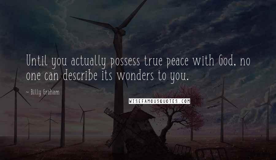 Billy Graham Quotes: Until you actually possess true peace with God, no one can describe its wonders to you.