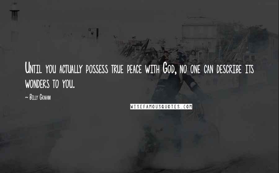 Billy Graham Quotes: Until you actually possess true peace with God, no one can describe its wonders to you.