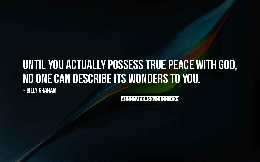 Billy Graham Quotes: Until you actually possess true peace with God, no one can describe its wonders to you.