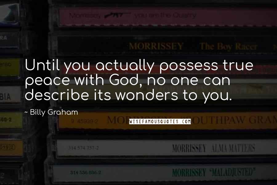 Billy Graham Quotes: Until you actually possess true peace with God, no one can describe its wonders to you.