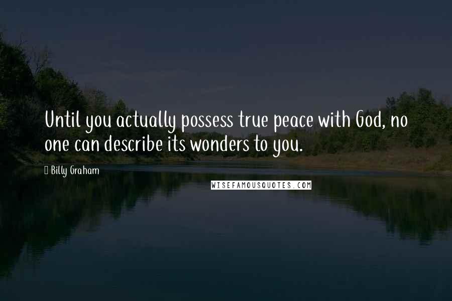 Billy Graham Quotes: Until you actually possess true peace with God, no one can describe its wonders to you.