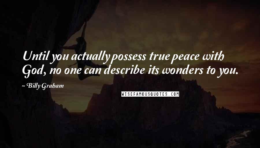 Billy Graham Quotes: Until you actually possess true peace with God, no one can describe its wonders to you.