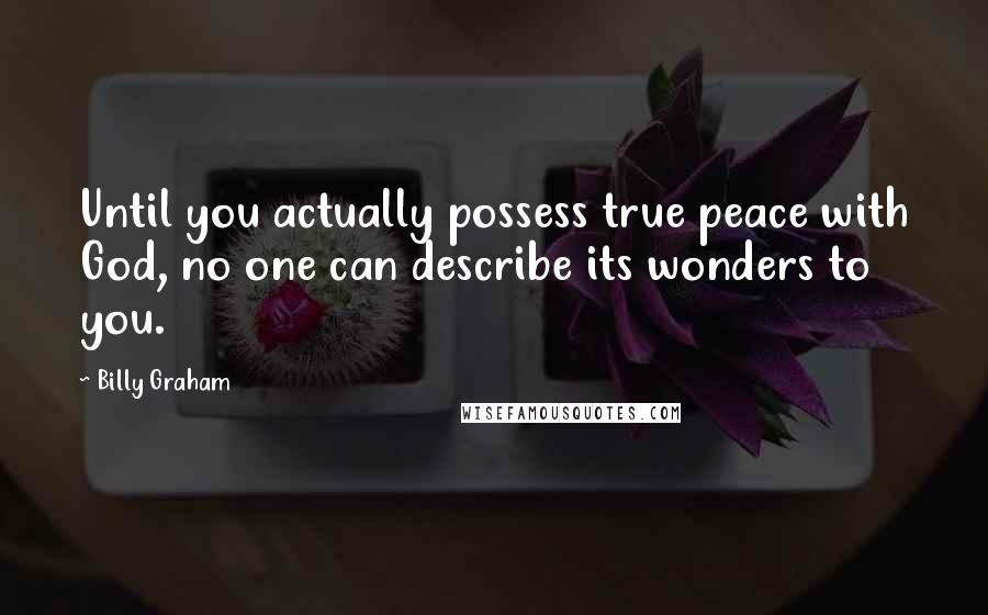 Billy Graham Quotes: Until you actually possess true peace with God, no one can describe its wonders to you.