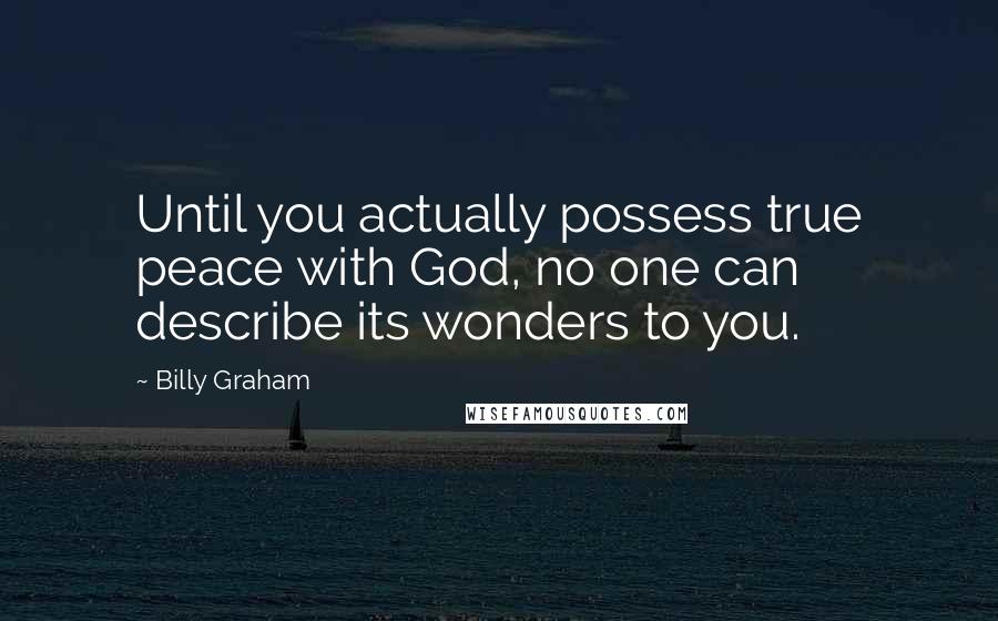 Billy Graham Quotes: Until you actually possess true peace with God, no one can describe its wonders to you.