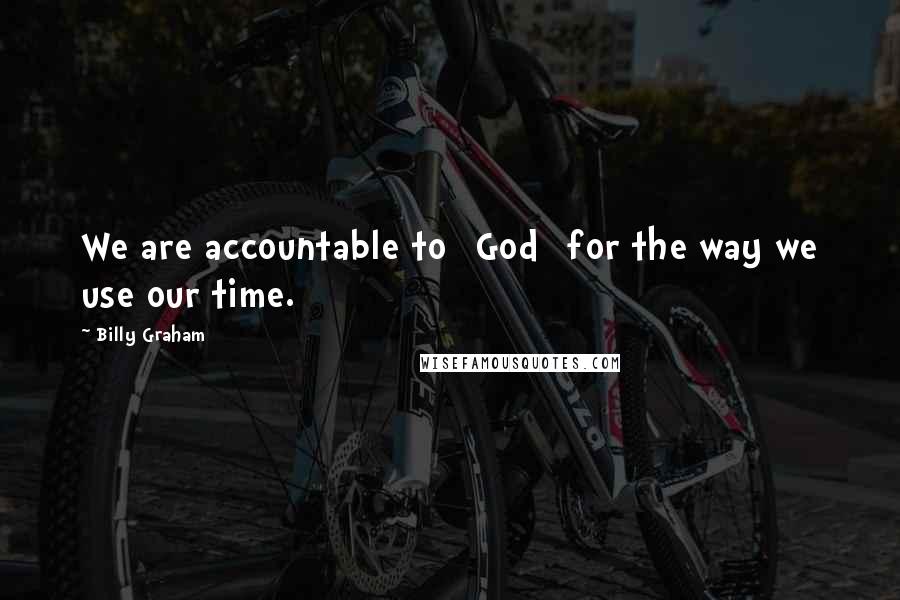 Billy Graham Quotes: We are accountable to [God] for the way we use our time.