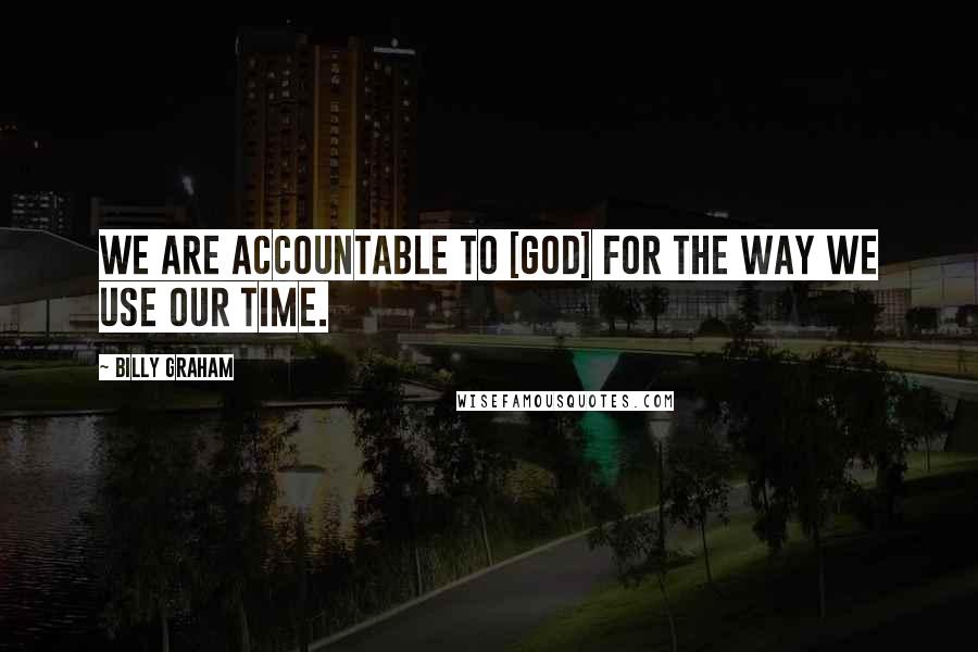 Billy Graham Quotes: We are accountable to [God] for the way we use our time.