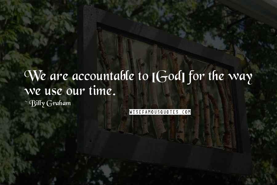 Billy Graham Quotes: We are accountable to [God] for the way we use our time.