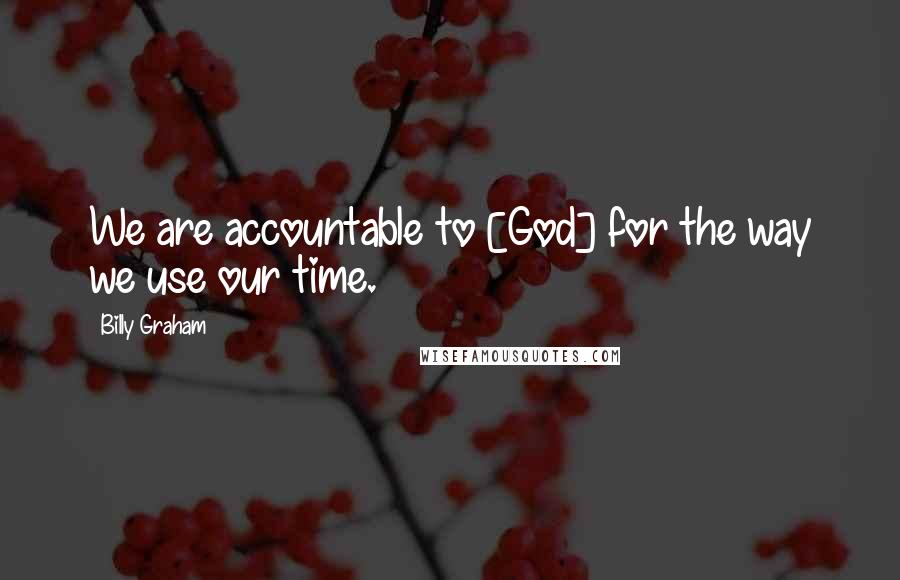 Billy Graham Quotes: We are accountable to [God] for the way we use our time.