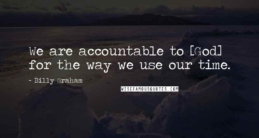 Billy Graham Quotes: We are accountable to [God] for the way we use our time.