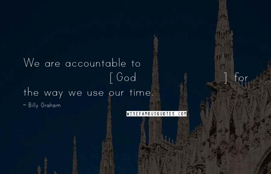 Billy Graham Quotes: We are accountable to [God] for the way we use our time.