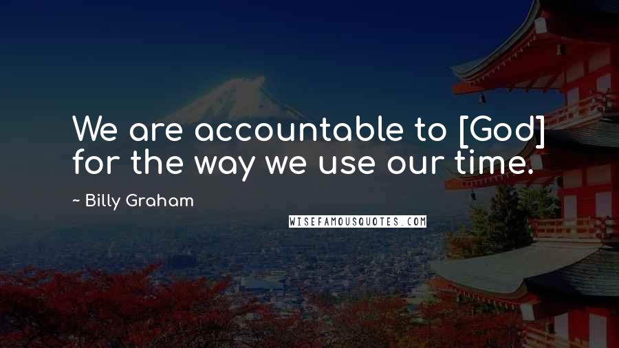 Billy Graham Quotes: We are accountable to [God] for the way we use our time.