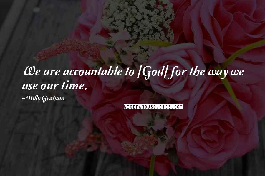 Billy Graham Quotes: We are accountable to [God] for the way we use our time.