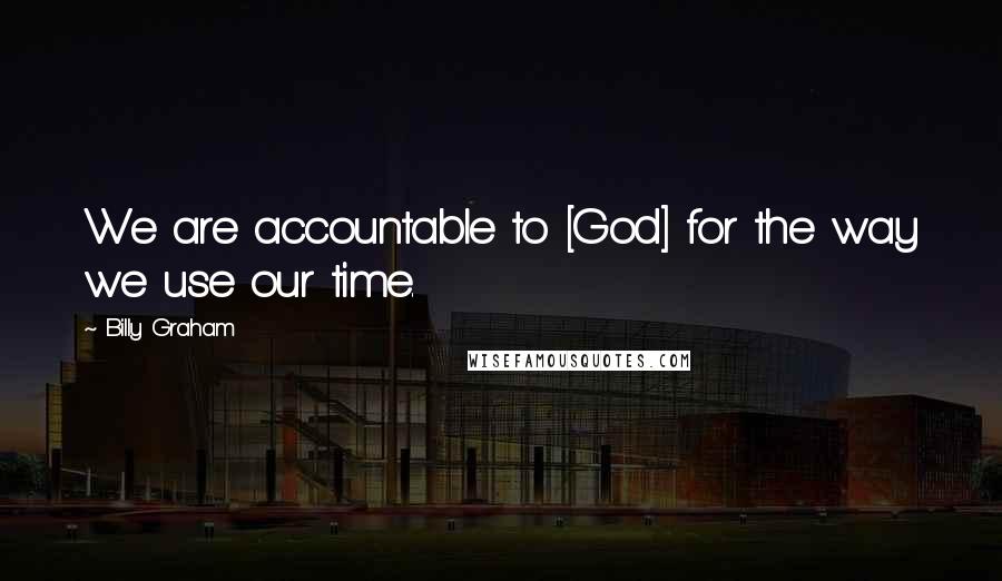 Billy Graham Quotes: We are accountable to [God] for the way we use our time.