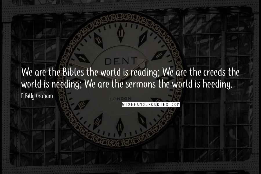 Billy Graham Quotes: We are the Bibles the world is reading; We are the creeds the world is needing; We are the sermons the world is heeding.