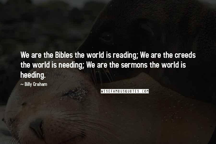 Billy Graham Quotes: We are the Bibles the world is reading; We are the creeds the world is needing; We are the sermons the world is heeding.