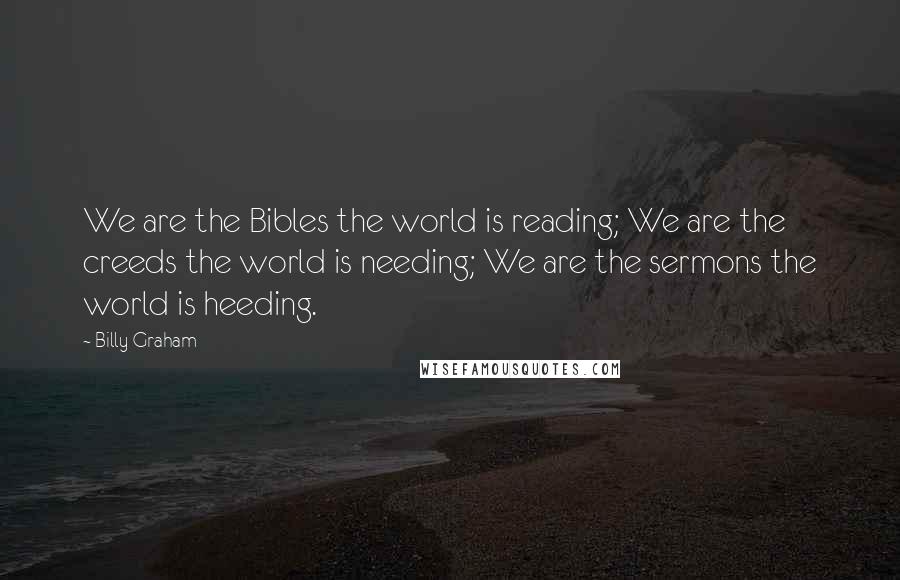 Billy Graham Quotes: We are the Bibles the world is reading; We are the creeds the world is needing; We are the sermons the world is heeding.