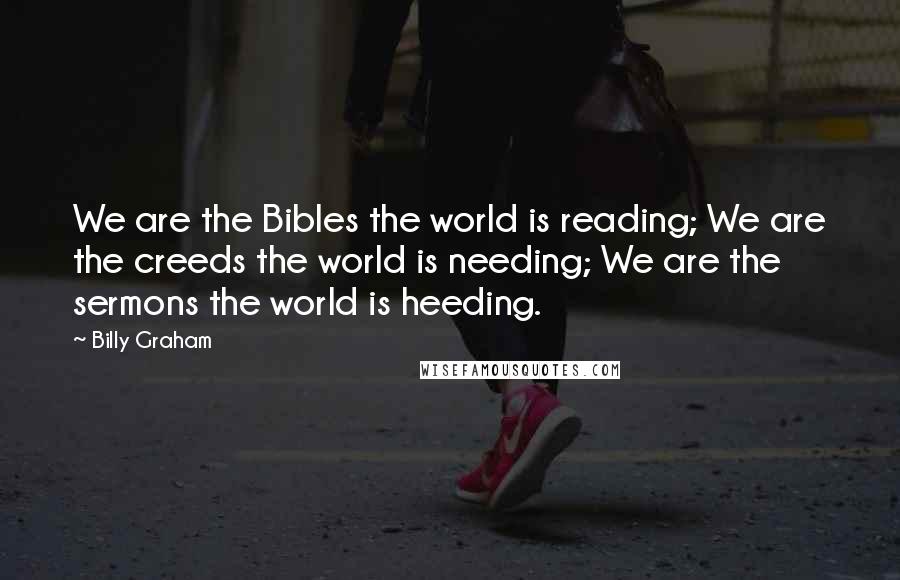 Billy Graham Quotes: We are the Bibles the world is reading; We are the creeds the world is needing; We are the sermons the world is heeding.