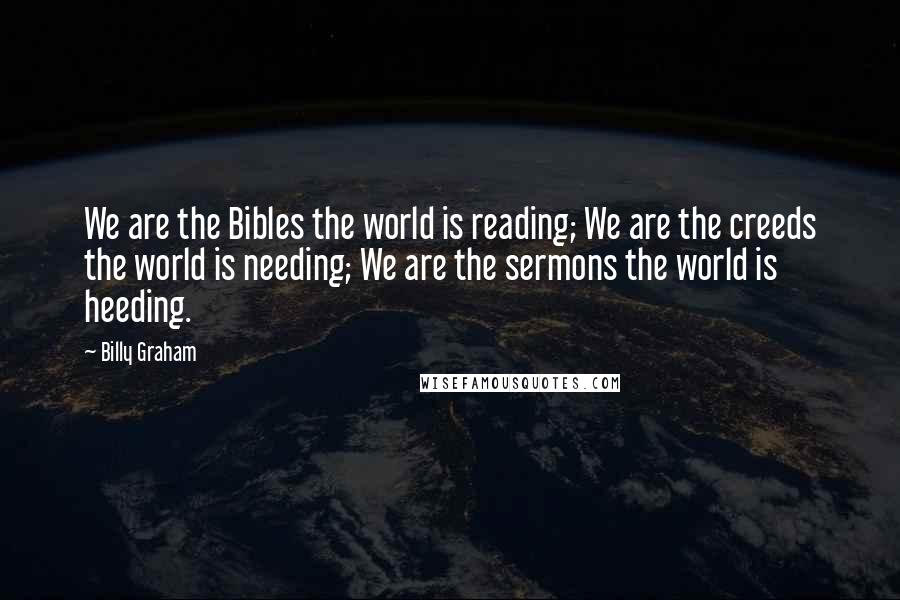 Billy Graham Quotes: We are the Bibles the world is reading; We are the creeds the world is needing; We are the sermons the world is heeding.
