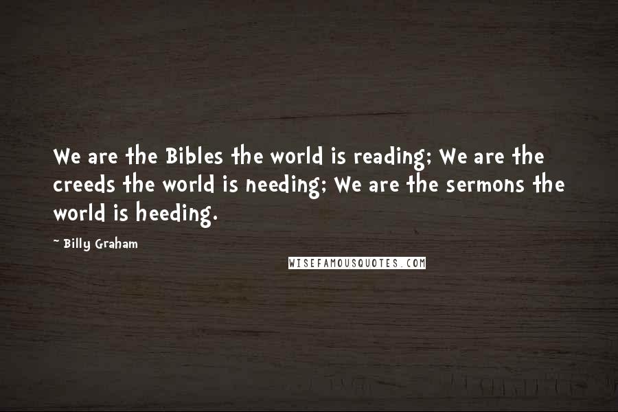 Billy Graham Quotes: We are the Bibles the world is reading; We are the creeds the world is needing; We are the sermons the world is heeding.