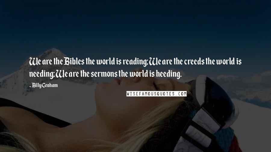 Billy Graham Quotes: We are the Bibles the world is reading; We are the creeds the world is needing; We are the sermons the world is heeding.