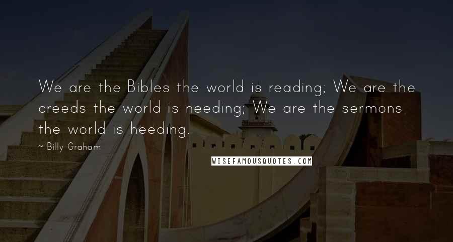 Billy Graham Quotes: We are the Bibles the world is reading; We are the creeds the world is needing; We are the sermons the world is heeding.