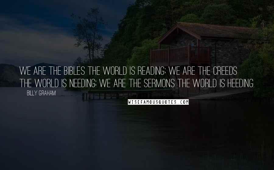 Billy Graham Quotes: We are the Bibles the world is reading; We are the creeds the world is needing; We are the sermons the world is heeding.