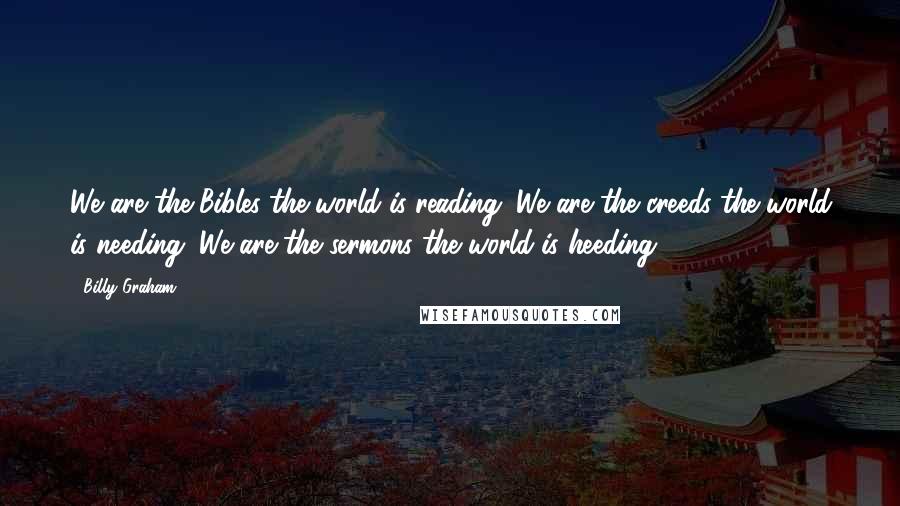 Billy Graham Quotes: We are the Bibles the world is reading; We are the creeds the world is needing; We are the sermons the world is heeding.