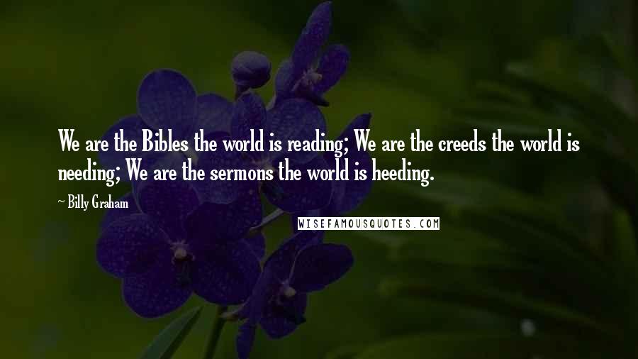 Billy Graham Quotes: We are the Bibles the world is reading; We are the creeds the world is needing; We are the sermons the world is heeding.