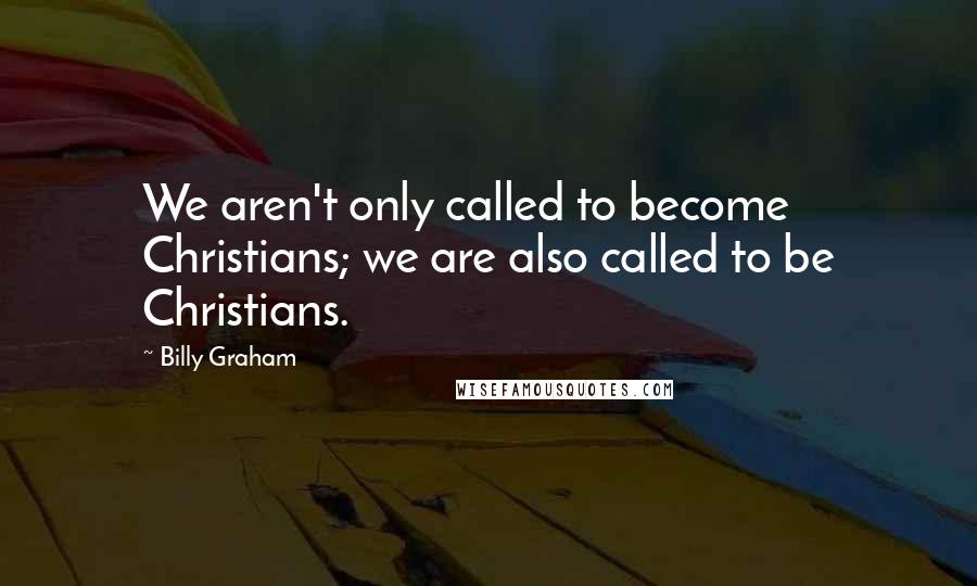 Billy Graham Quotes: We aren't only called to become Christians; we are also called to be Christians.