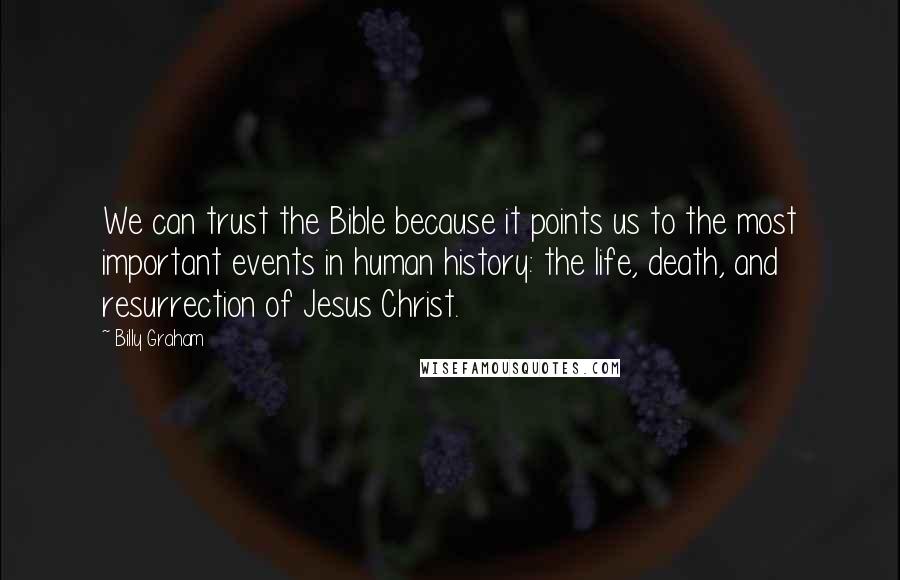 Billy Graham Quotes: We can trust the Bible because it points us to the most important events in human history: the life, death, and resurrection of Jesus Christ.