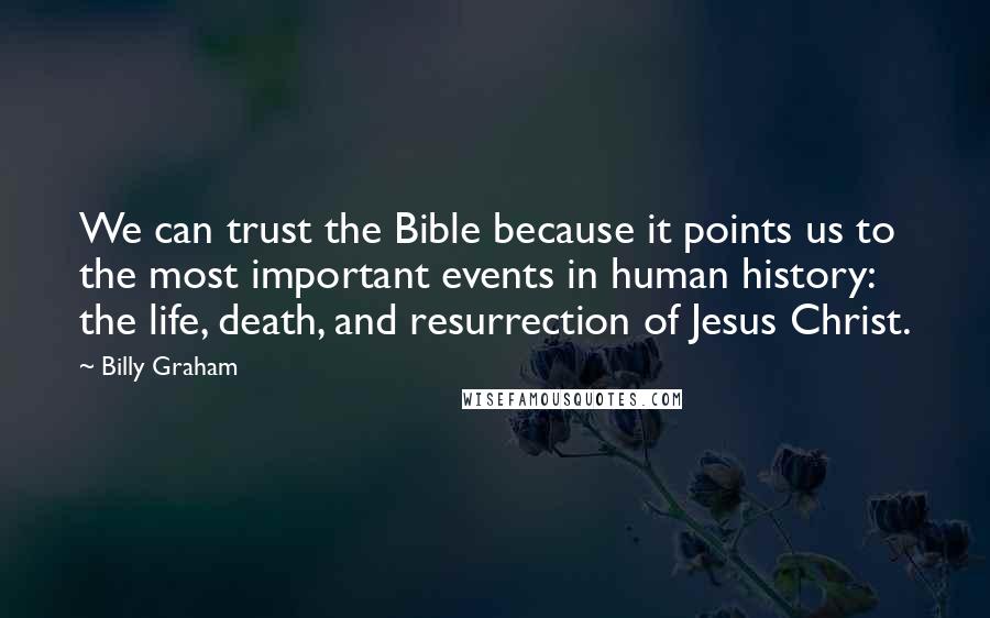 Billy Graham Quotes: We can trust the Bible because it points us to the most important events in human history: the life, death, and resurrection of Jesus Christ.