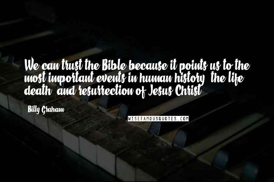 Billy Graham Quotes: We can trust the Bible because it points us to the most important events in human history: the life, death, and resurrection of Jesus Christ.