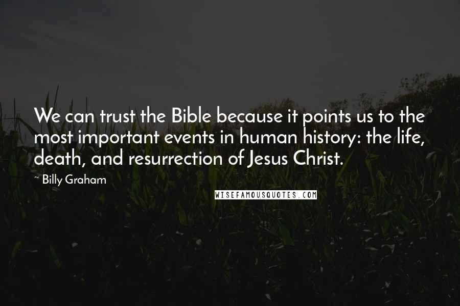 Billy Graham Quotes: We can trust the Bible because it points us to the most important events in human history: the life, death, and resurrection of Jesus Christ.