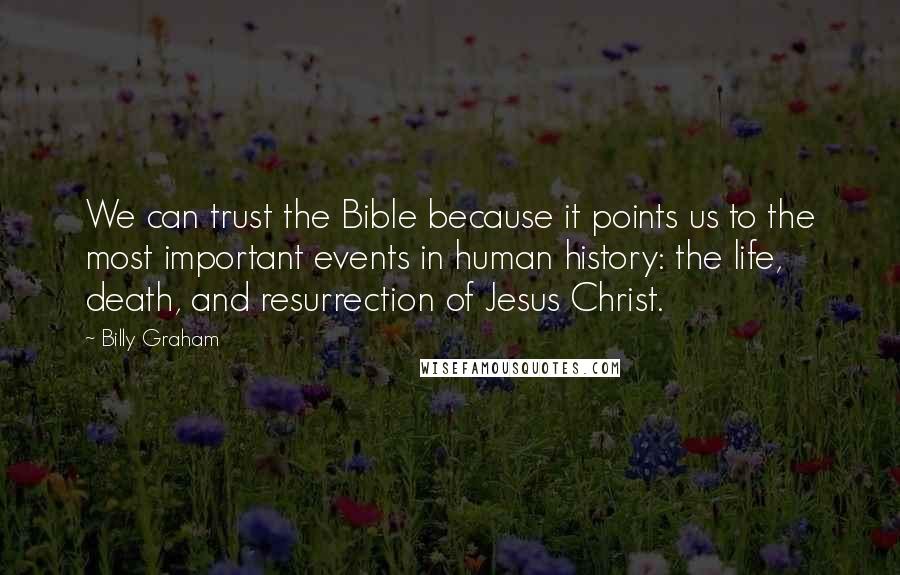 Billy Graham Quotes: We can trust the Bible because it points us to the most important events in human history: the life, death, and resurrection of Jesus Christ.