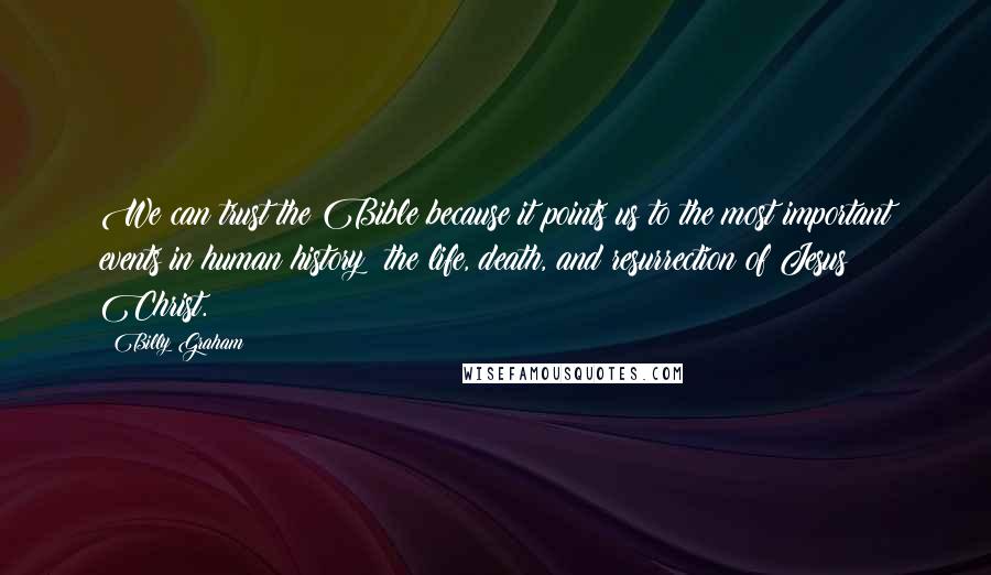 Billy Graham Quotes: We can trust the Bible because it points us to the most important events in human history: the life, death, and resurrection of Jesus Christ.